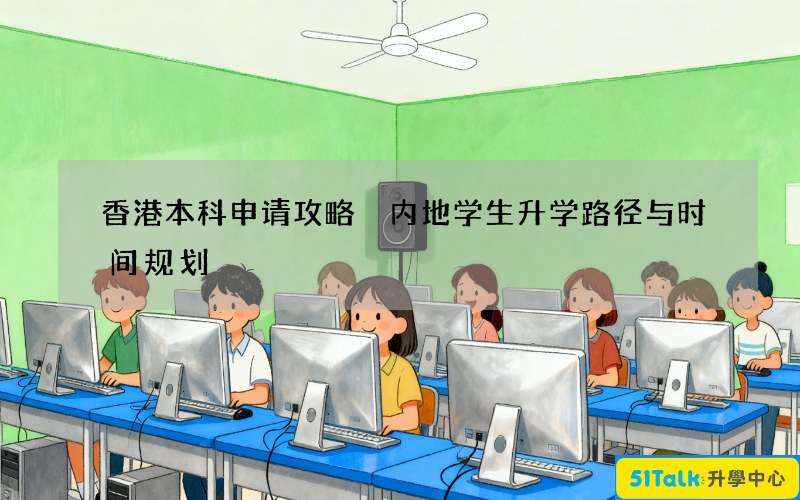 香港本科申请攻略 内地学生升学路径与时间规划